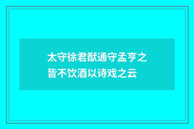 太守徐君猷通守孟亨之皆不饮酒以诗戏之云