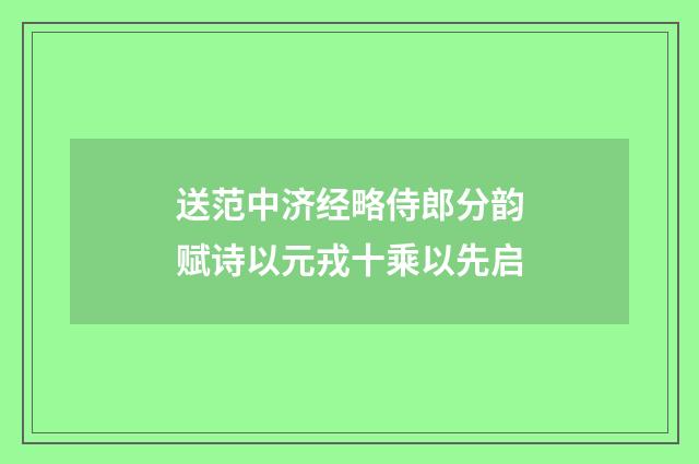 送范中济经略侍郎分韵赋诗以元戎十乘以先启