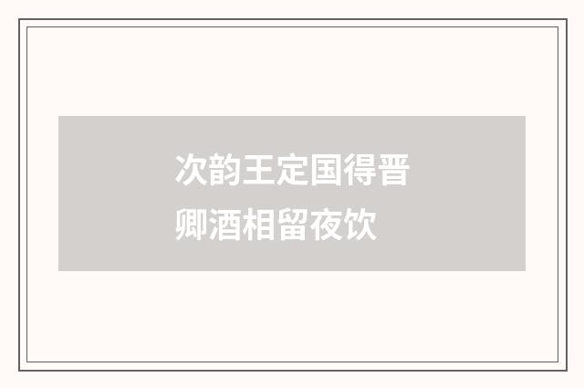 次韵王定国得晋卿酒相留夜饮