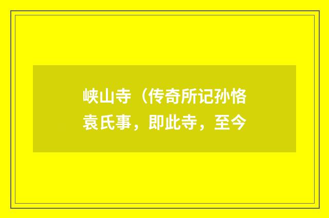峡山寺（传奇所记孙恪袁氏事，即此寺，至今