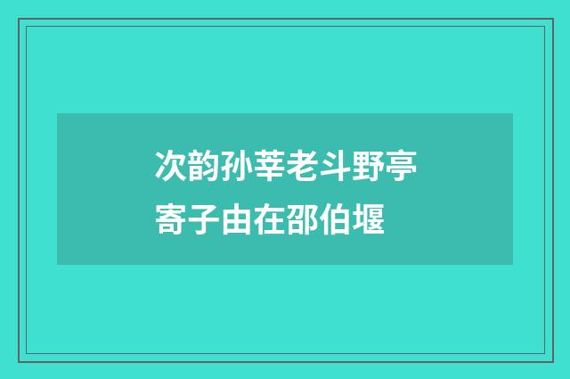 次韵孙莘老斗野亭寄子由在邵伯堰