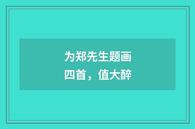 为郑先生题画四首，值大醉