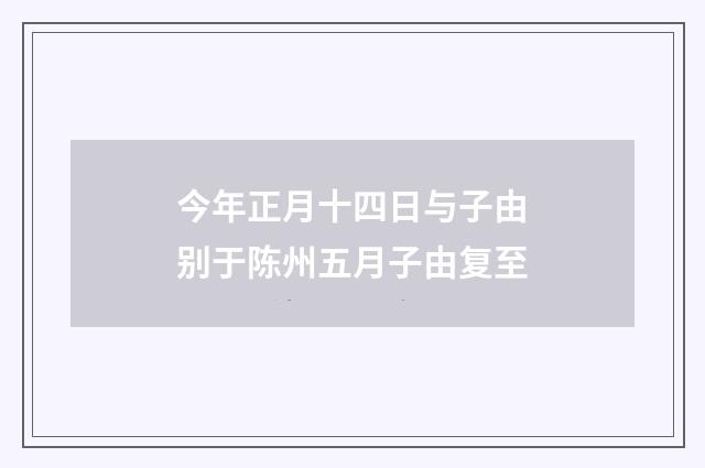 今年正月十四日与子由别于陈州五月子由复至