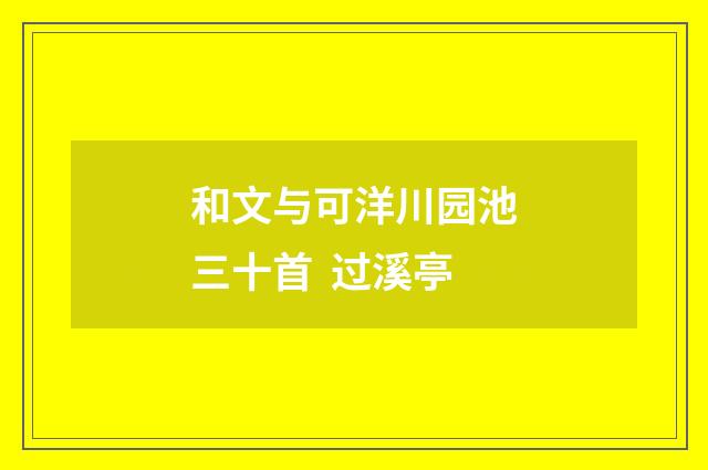 和文与可洋川园池三十首 过溪亭