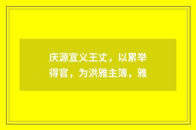 庆源宣义王丈，以累举得官，为洪雅主簿，雅