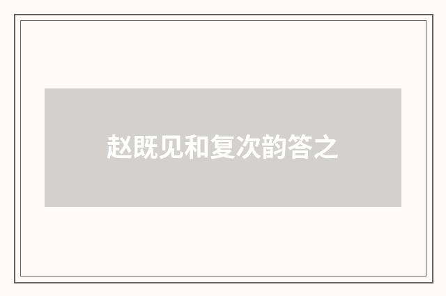 赵既见和复次韵答之