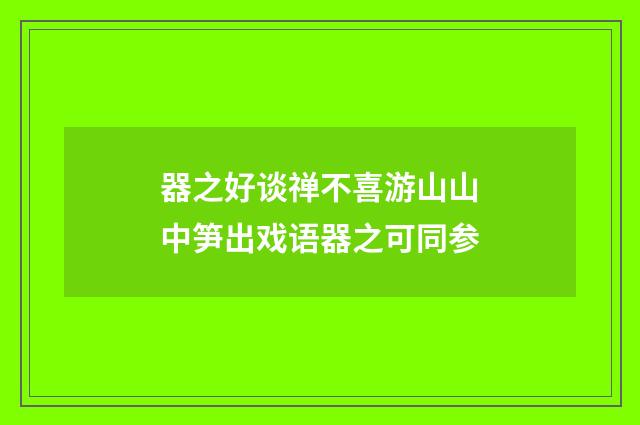 器之好谈禅不喜游山山中笋出戏语器之可同参