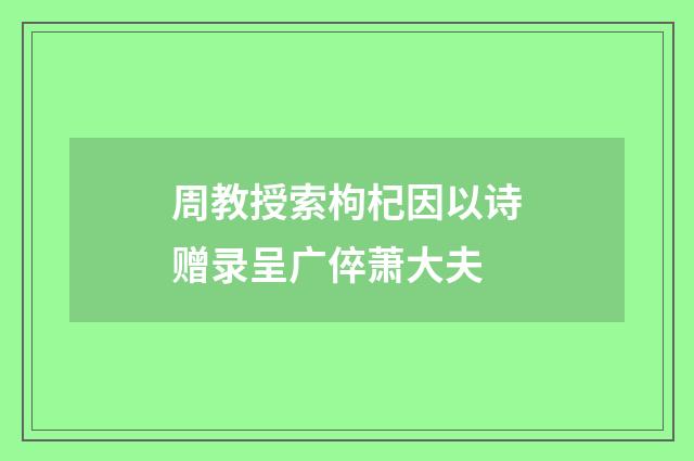 周教授索枸杞因以诗赠录呈广倅萧大夫