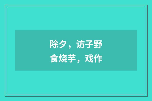除夕，访子野食烧芋，戏作