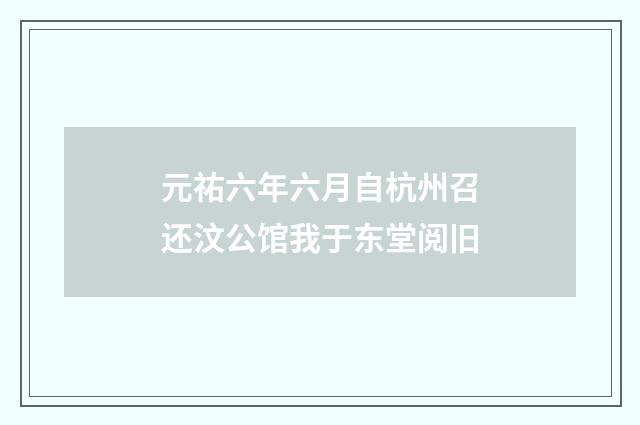 元祐六年六月自杭州召还汶公馆我于东堂阅旧