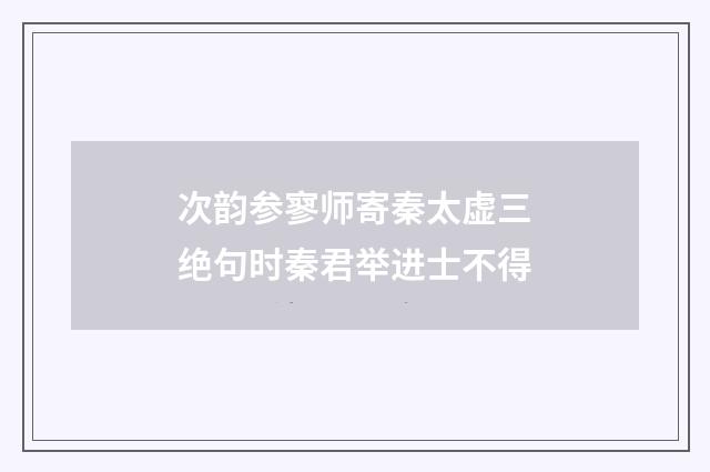 次韵参寥师寄秦太虚三绝句时秦君举进士不得