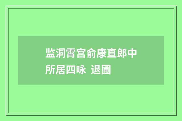 监洞霄宫俞康直郎中所居四咏 退圃