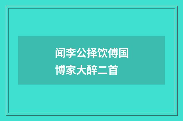 闻李公择饮傅国博家大醉二首
