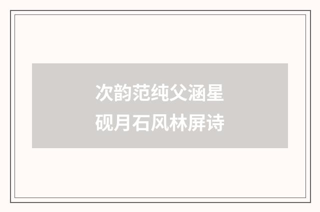 次韵范纯父涵星砚月石风林屏诗