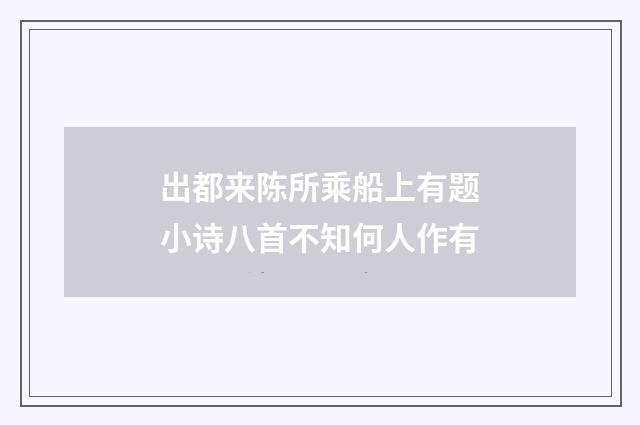 出都来陈所乘船上有题小诗八首不知何人作有