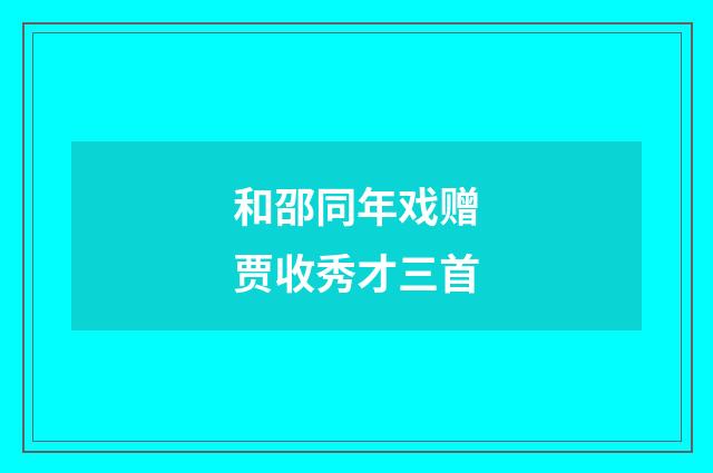 和邵同年戏赠贾收秀才三首