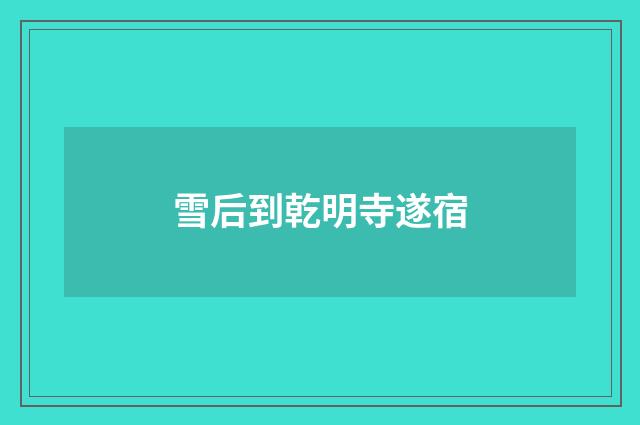 雪后到乾明寺遂宿
