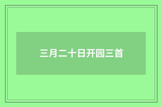 三月二十日开园三首