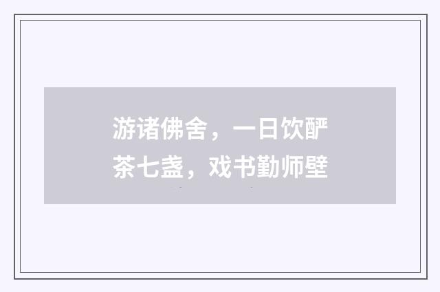 游诸佛舍，一日饮酽茶七盏，戏书勤师壁