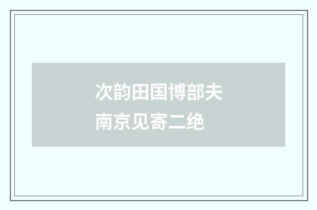 次韵田国博部夫南京见寄二绝