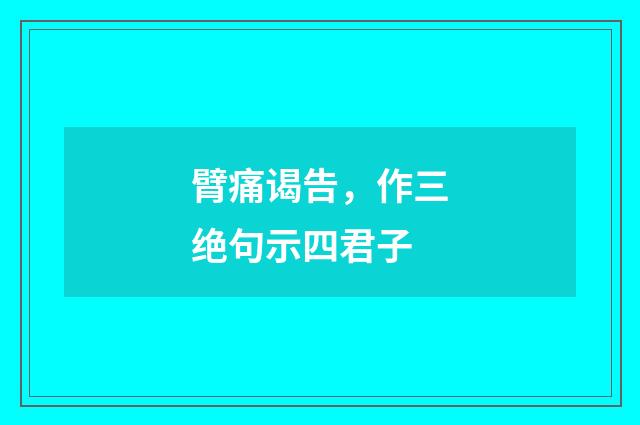 臂痛谒告，作三绝句示四君子