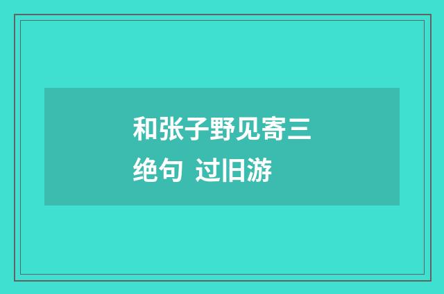 和张子野见寄三绝句 过旧游