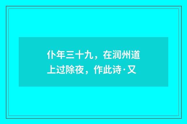 仆年三十九，在润州道上过除夜，作此诗·又