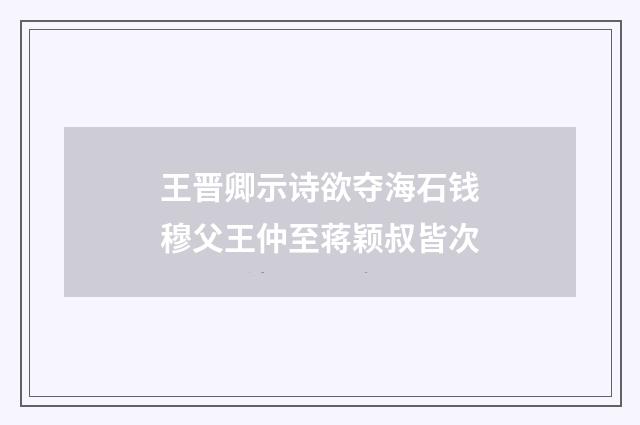 王晋卿示诗欲夺海石钱穆父王仲至蒋颖叔皆次