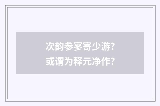 次韵参寥寄少游?或谓为释元净作?