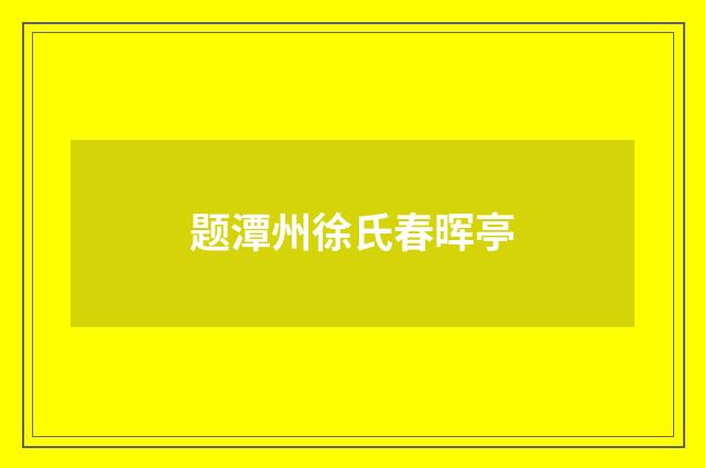 题潭州徐氏春晖亭