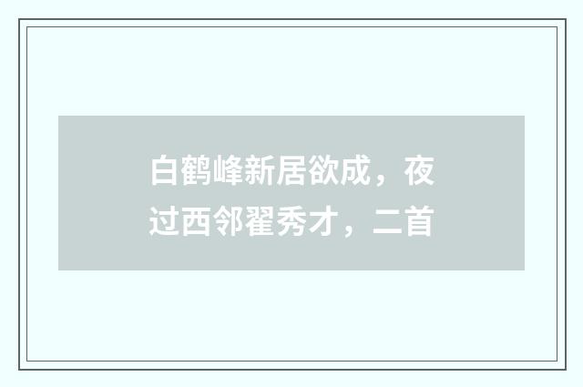 白鹤峰新居欲成，夜过西邻翟秀才，二首