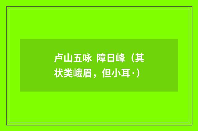 卢山五咏 障日峰（其状类峨眉，但小耳·）