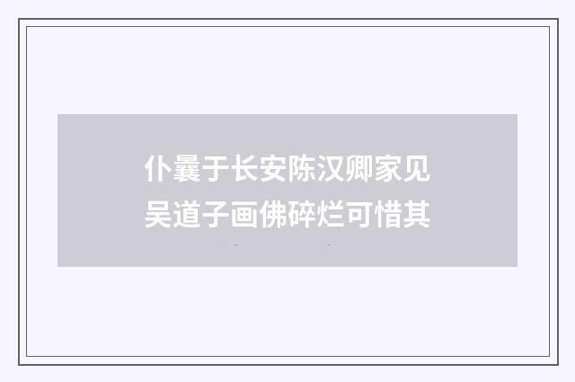 仆曩于长安陈汉卿家见吴道子画佛碎烂可惜其