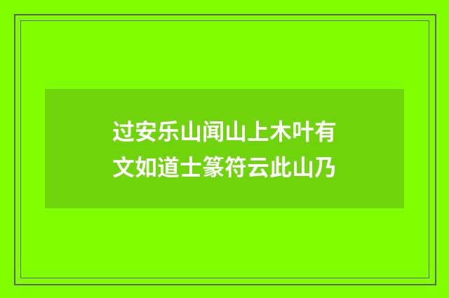 过安乐山闻山上木叶有文如道士篆符云此山乃