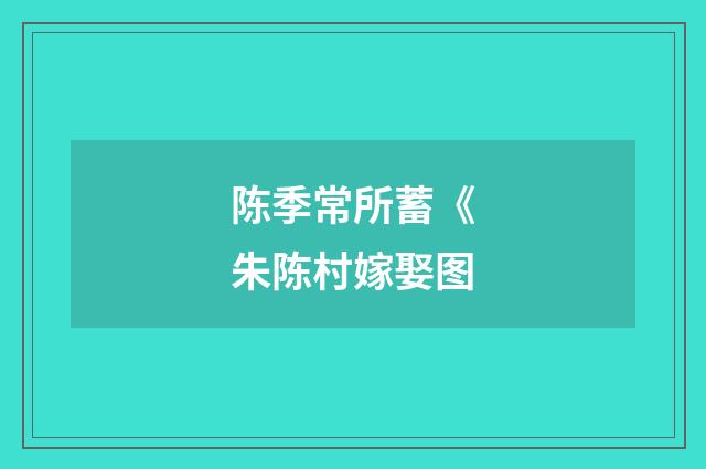 陈季常所蓄《朱陈村嫁娶图