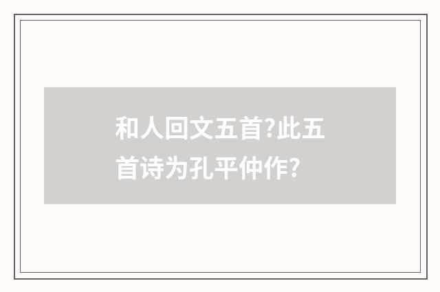 和人回文五首?此五首诗为孔平仲作?