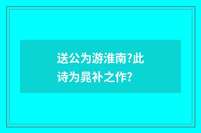 送公为游淮南?此诗为晁补之作?