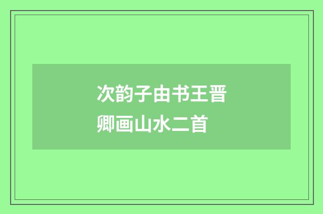 次韵子由书王晋卿画山水二首