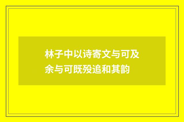 林子中以诗寄文与可及余与可既殁追和其韵