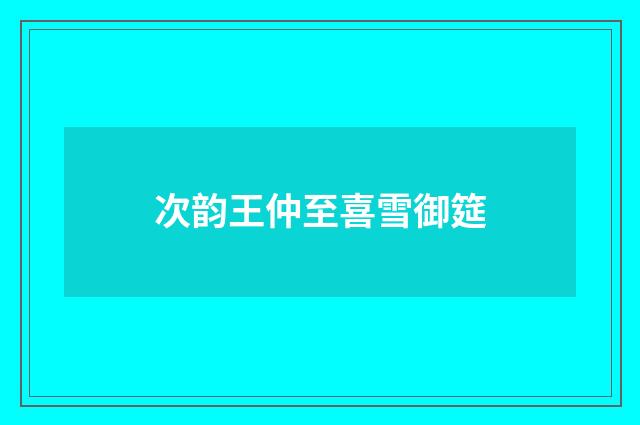 次韵王仲至喜雪御筵