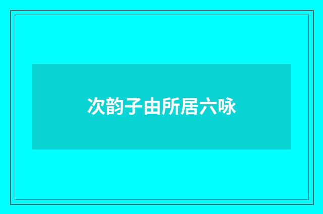 次韵子由所居六咏