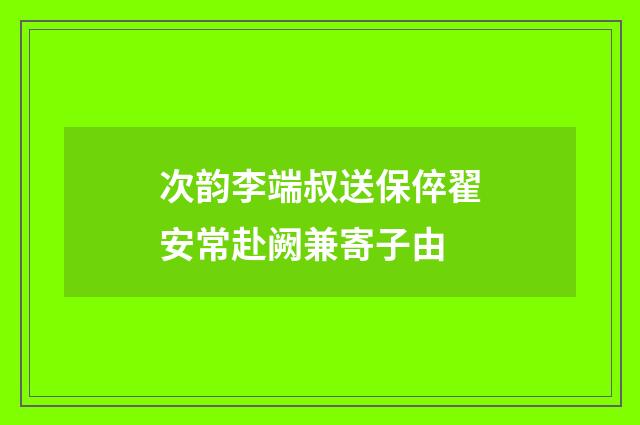 次韵李端叔送保倅翟安常赴阙兼寄子由