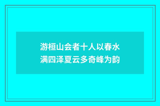 游桓山会者十人以春水满四泽夏云多奇峰为韵