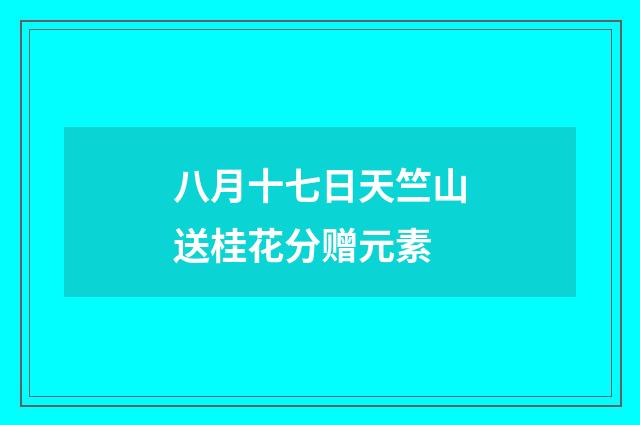 八月十七日天竺山送桂花分赠元素