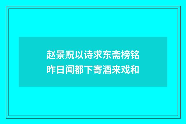 赵景贶以诗求东斋榜铭昨日闻都下寄酒来戏和