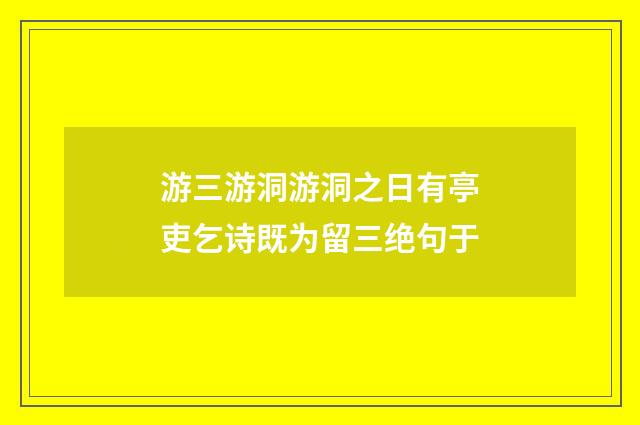 游三游洞游洞之日有亭吏乞诗既为留三绝句于