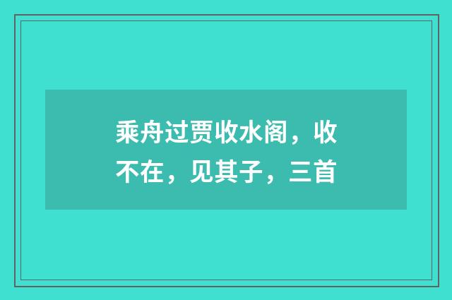 乘舟过贾收水阁，收不在，见其子，三首