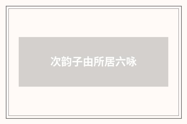 次韵子由所居六咏