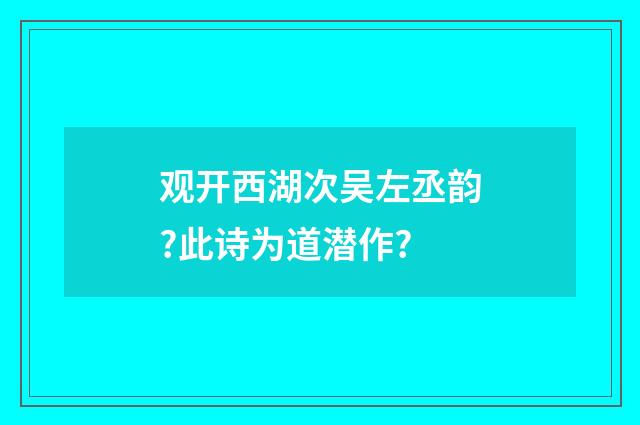 观开西湖次吴左丞韵?此诗为道潜作?