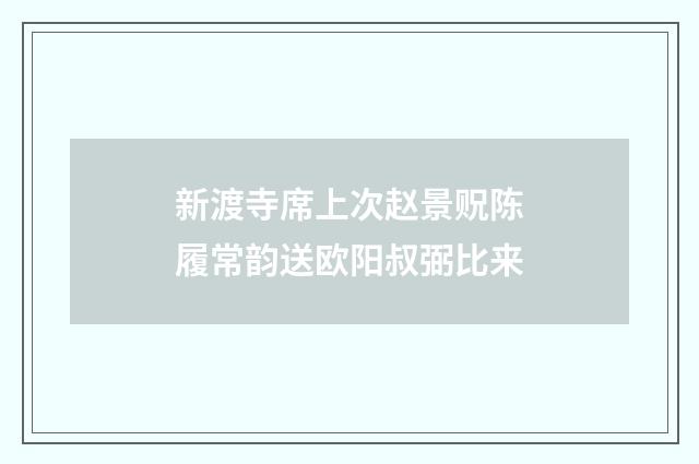 新渡寺席上次赵景贶陈履常韵送欧阳叔弼比来